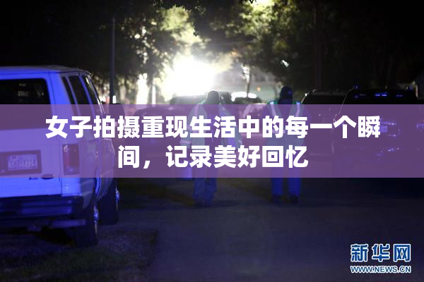 女子拍摄重现生活中的每一个瞬间，记录美好回忆