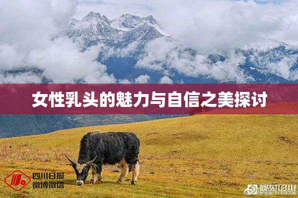 女性乳头的魅力与自信之美探讨