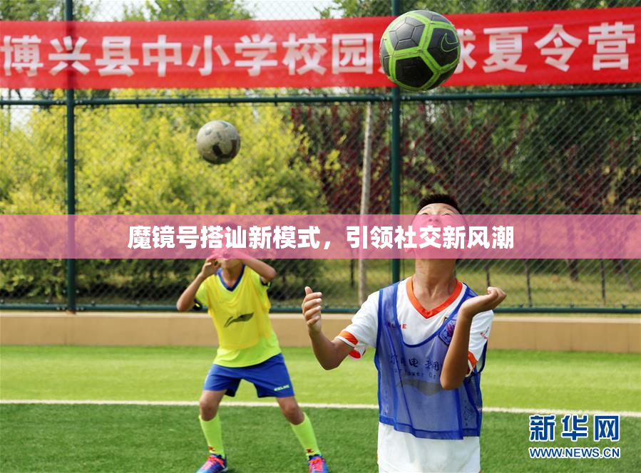 魔镜号搭讪新模式，引领社交新风潮