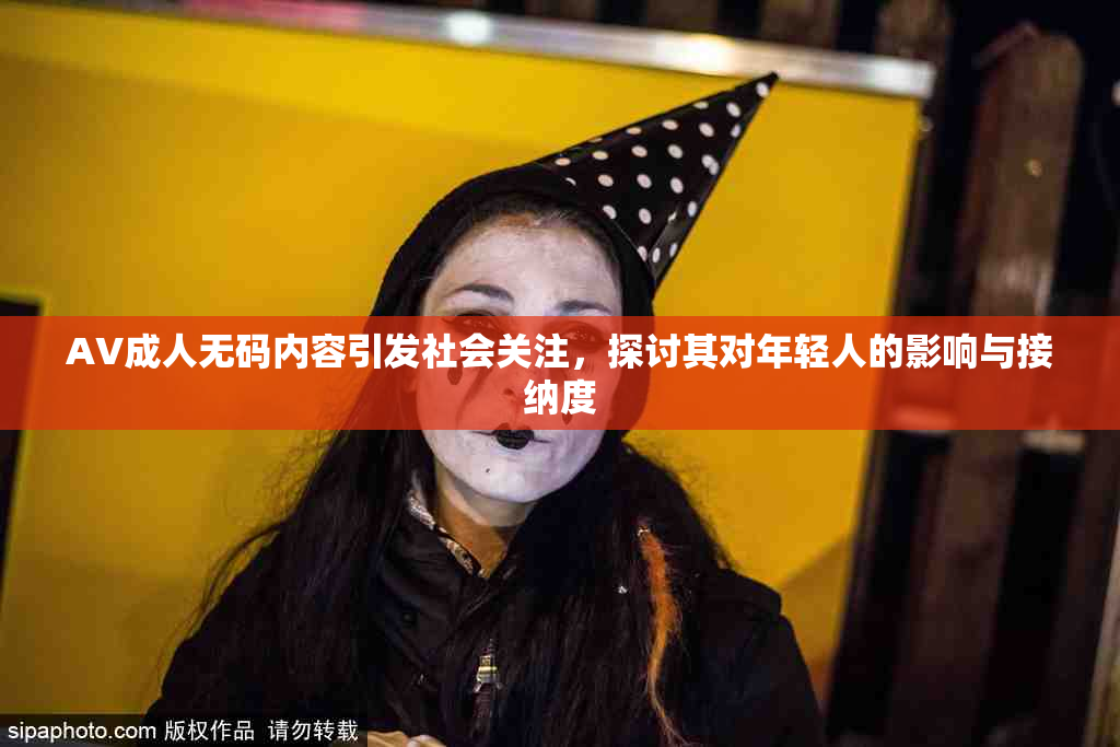 AV成人无码内容引发社会关注，探讨其对年轻人的影响与接纳度