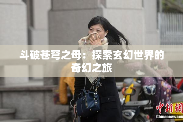 斗破苍穹之母：探索玄幻世界的奇幻之旅