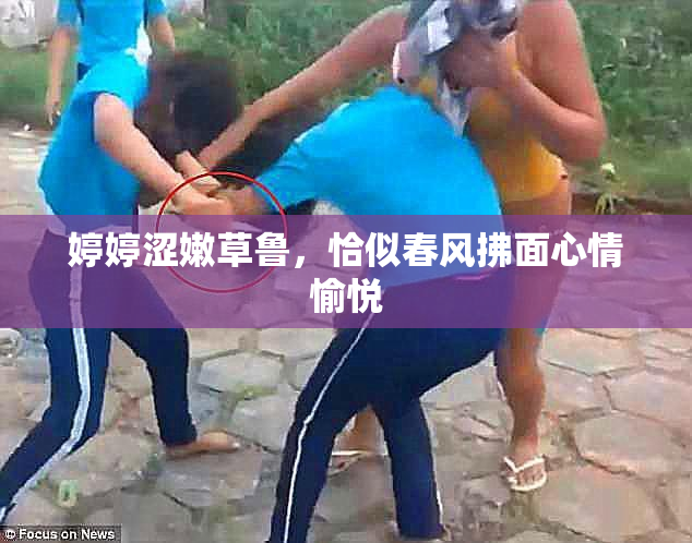 婷婷涩嫩草鲁，恰似春风拂面心情愉悦