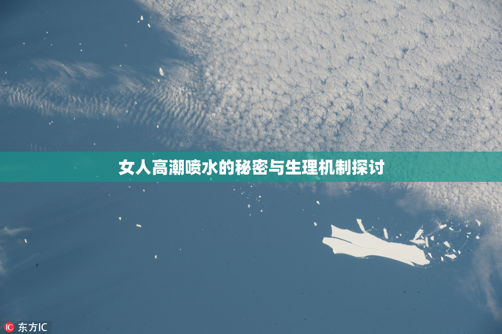女人高潮喷水的秘密与生理机制探讨