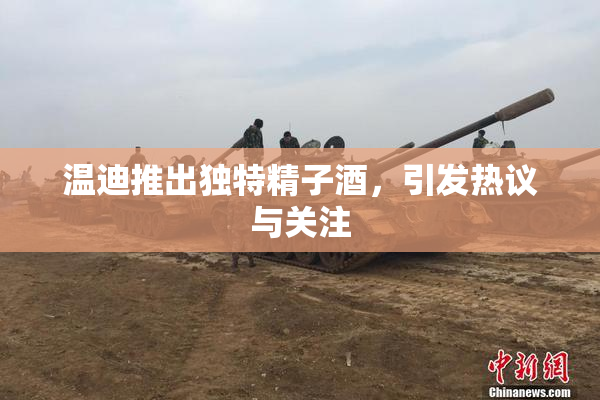 温迪推出独特精子酒，引发热议与关注
