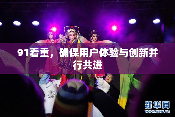 91看重，确保用户体验与创新并行共进