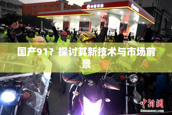 国产91？探讨其新技术与市场前景