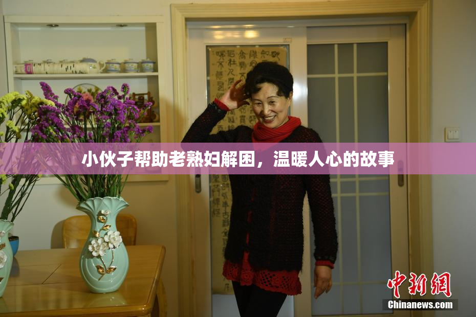 小伙子帮助老熟妇解困，温暖人心的故事