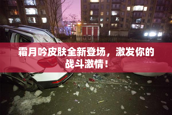 霜月吟皮肤全新登场，激发你的战斗激情！