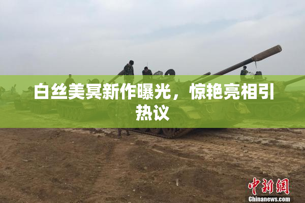 白丝美冥新作曝光，惊艳亮相引热议