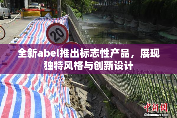 全新abel推出标志性产品，展现独特风格与创新设计