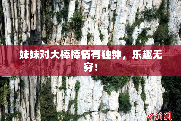 妹妹对大棒棒情有独钟，乐趣无穷！