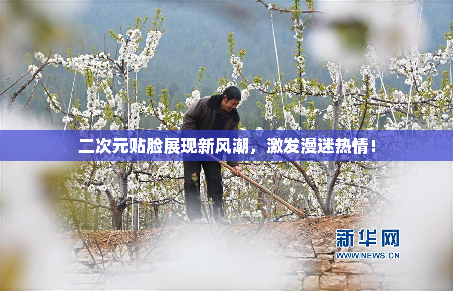 二次元贴脸展现新风潮，激发漫迷热情！