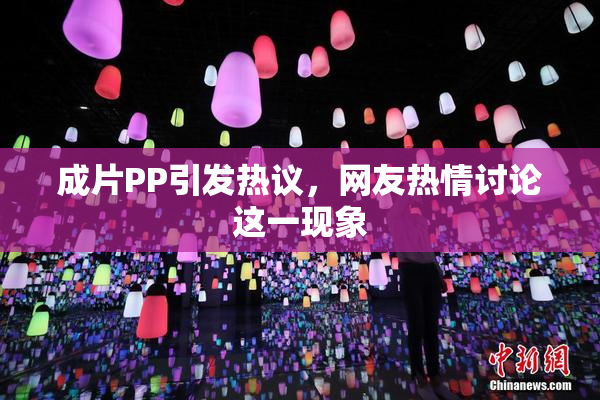 成片PP引发热议，网友热情讨论这一现象