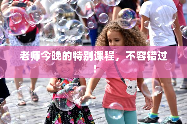 老师今晚的特别课程，不容错过！