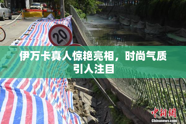 伊万卡真人惊艳亮相，时尚气质引人注目