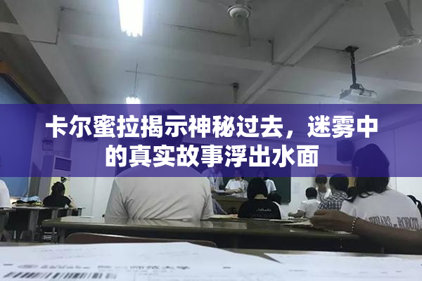 卡尔蜜拉揭示神秘过去，迷雾中的真实故事浮出水面