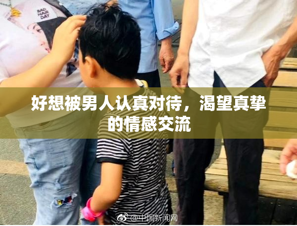 好想被男人认真对待，渴望真挚的情感交流