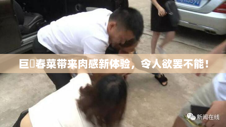 巨凥春菜带来肉感新体验，令人欲罢不能！