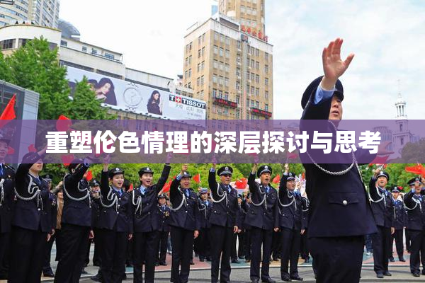 重塑伦色情理的深层探讨与思考