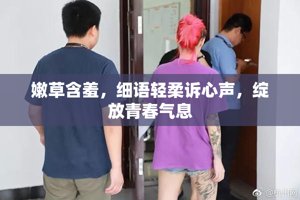 嫩草含羞，细语轻柔诉心声，绽放青春气息