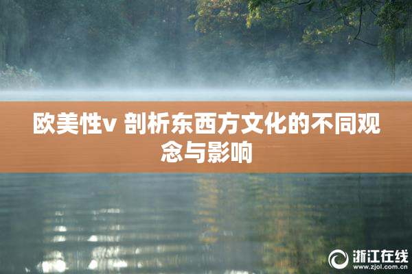 欧美性v 剖析东西方文化的不同观念与影响