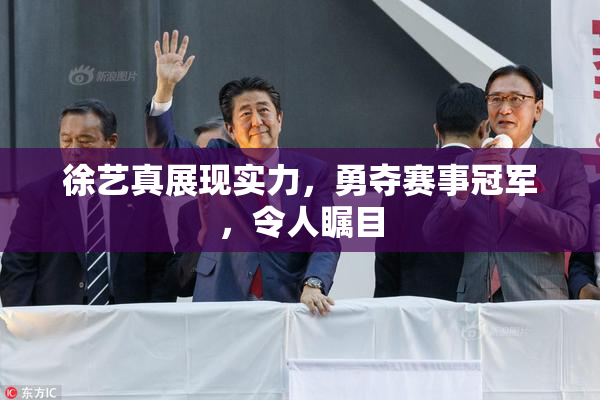 徐艺真展现实力，勇夺赛事冠军，令人瞩目