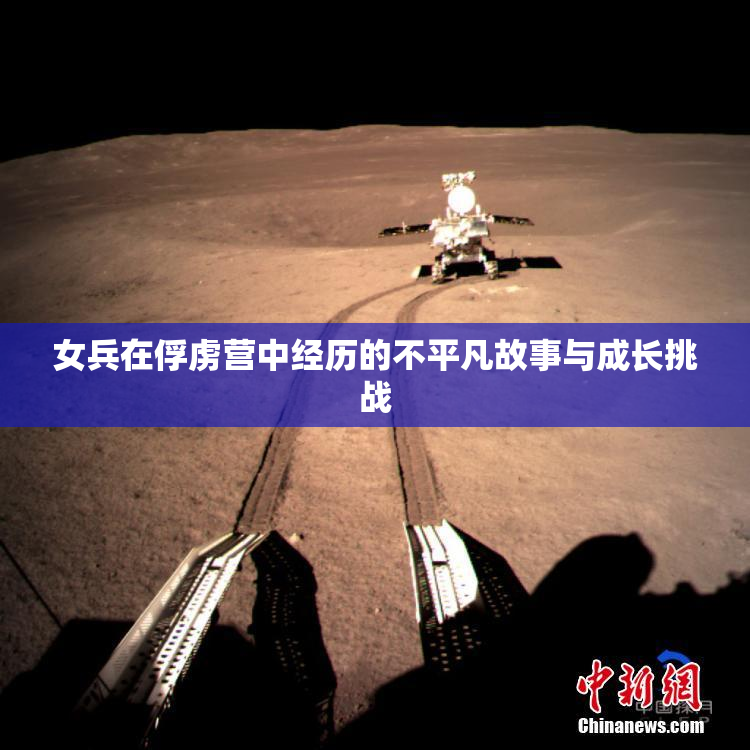 女兵在俘虏营中经历的不平凡故事与成长挑战