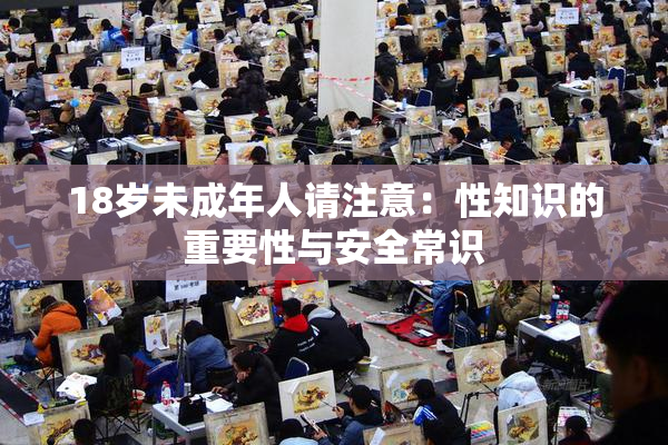 18岁未成年人请注意：性知识的重要性与安全常识