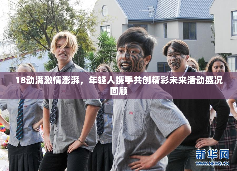 18动满激情澎湃，年轻人携手共创精彩未来活动盛况回顾