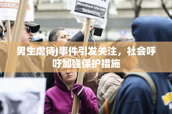 男生虐待J事件引发关注，社会呼吁加强保护措施