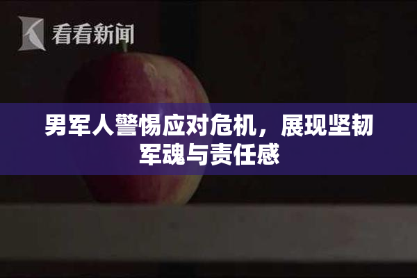 男军人警惕应对危机，展现坚韧军魂与责任感