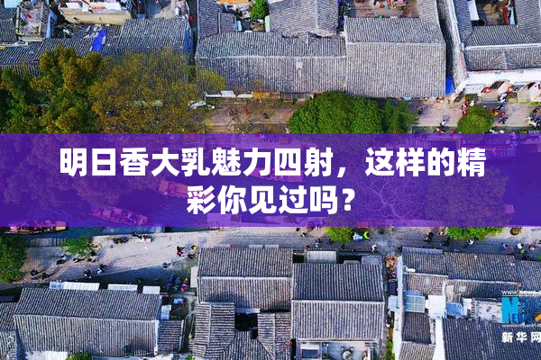 明日香大乳魅力四射，这样的精彩你见过吗？