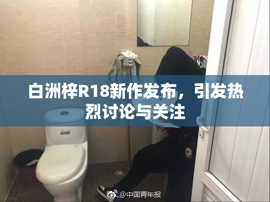 白洲梓R18新作发布，引发热烈讨论与关注