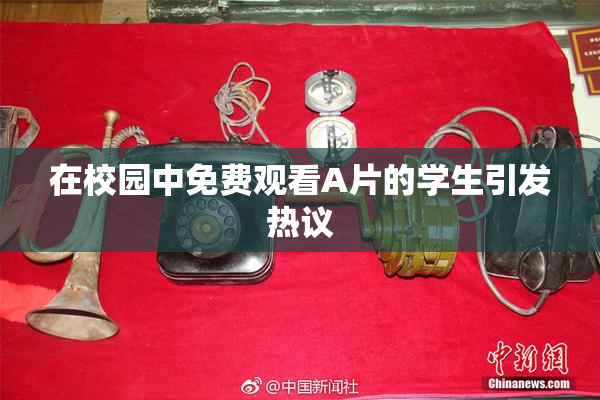 在校园中免费观看A片的学生引发热议