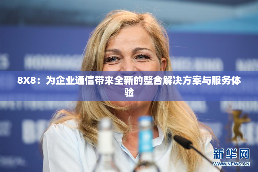 8X8：为企业通信带来全新的整合解决方案与服务体验