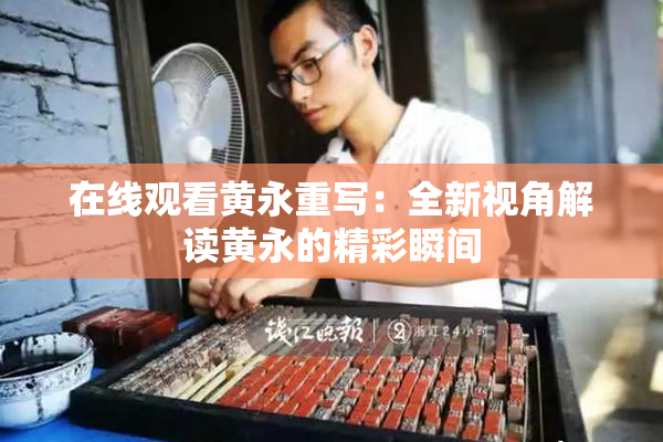 在线观看黄永重写：全新视角解读黄永的精彩瞬间