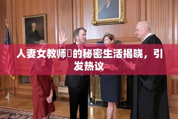 人妻女教师姫的秘密生活揭晓，引发热议