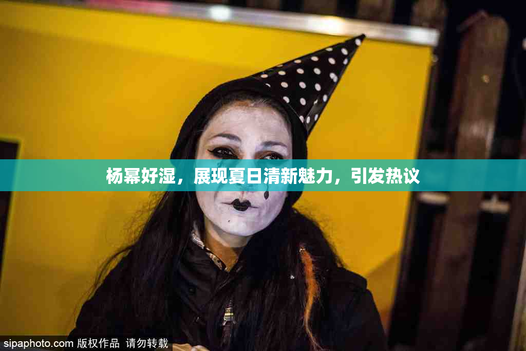 杨幂好湿，展现夏日清新魅力，引发热议