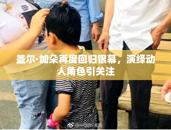 盖尔·加朵再度回归银幕，演绎动人角色引关注