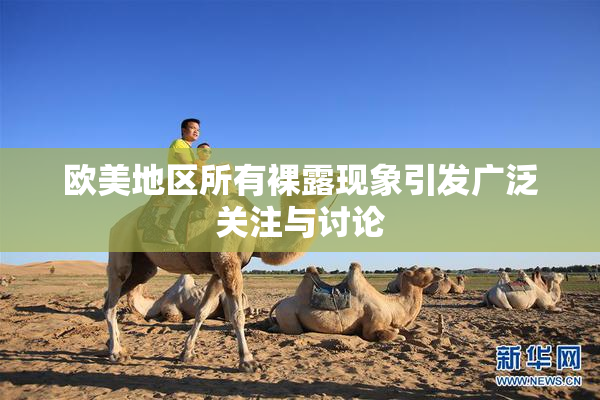 欧美地区所有裸露现象引发广泛关注与讨论