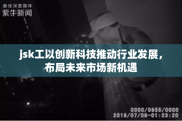 jsk工以创新科技推动行业发展，布局未来市场新机遇