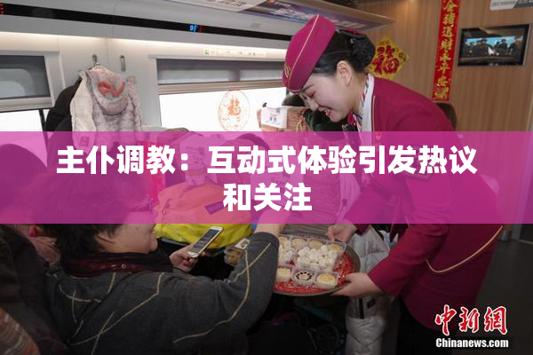 主仆调教：互动式体验引发热议和关注