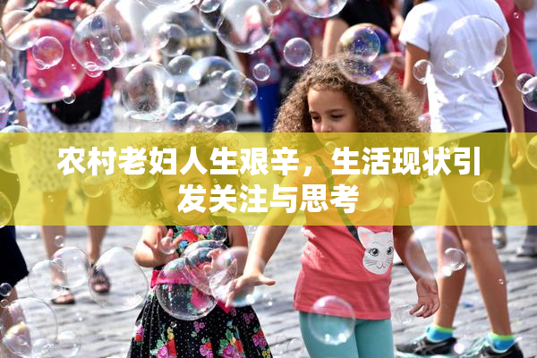 农村老妇人生艰辛，生活现状引发关注与思考