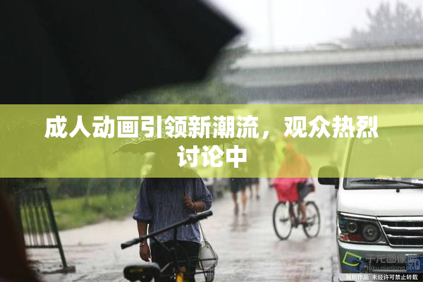 成人动画引领新潮流，观众热烈讨论中