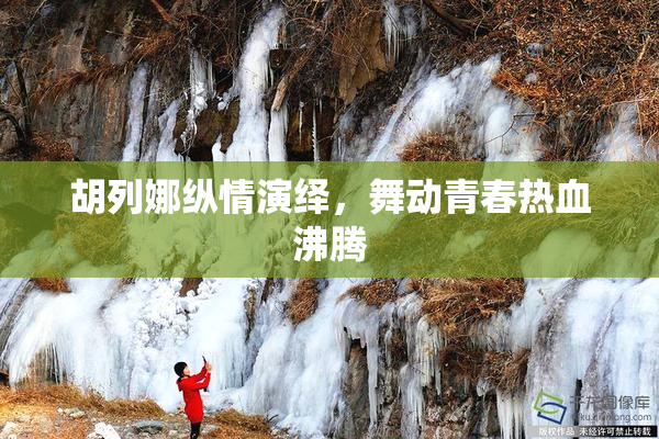 胡列娜纵情演绎，舞动青春热血沸腾