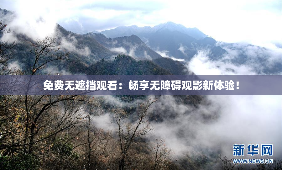 免费无遮挡观看：畅享无障碍观影新体验！