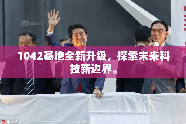 1042基地全新升级，探索未来科技新边界。