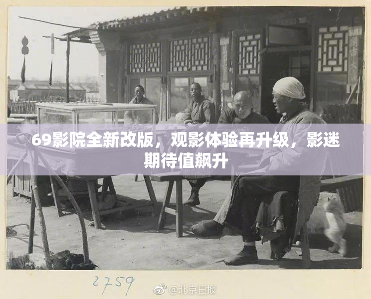 69影院全新改版，观影体验再升级，影迷期待值飙升