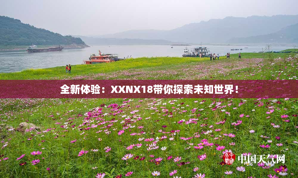 全新体验：XXNX18带你探索未知世界！
