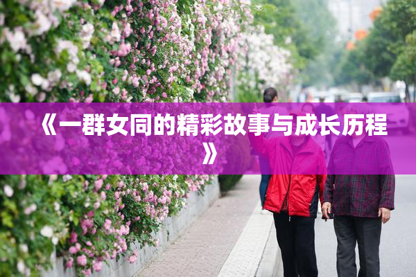 《一群女同的精彩故事与成长历程》